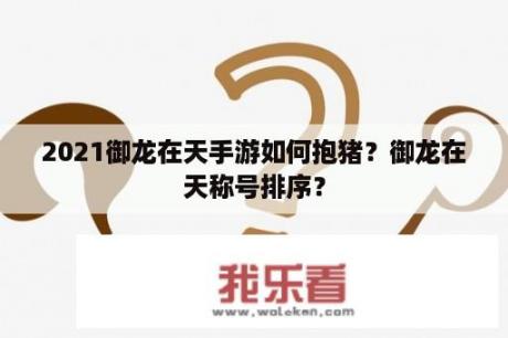 2021御龙在天手游如何抱猪？御龙在天称号排序？