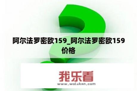 阿尔法罗密欧159_阿尔法罗密欧159价格