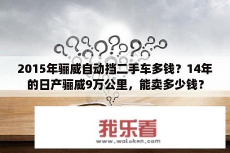 2015年骊威自动挡二手车多钱？14年的日产骊威9万公里，能卖多少钱？