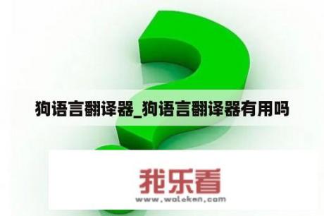 狗语言翻译器_狗语言翻译器有用吗