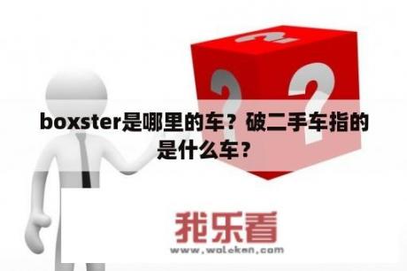 boxster是哪里的车？破二手车指的是什么车？