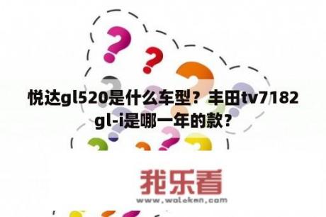 悦达gl520是什么车型？丰田tv7182gl-i是哪一年的款？