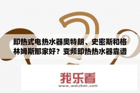 即热式电热水器奥特朗、史密斯和格林姆斯那家好？变频即热热水器靠谱吗？