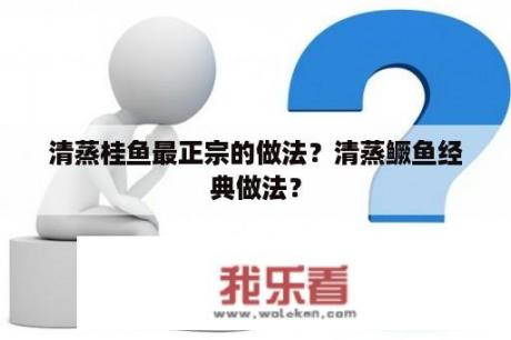 清蒸桂鱼最正宗的做法？清蒸鳜鱼经典做法？