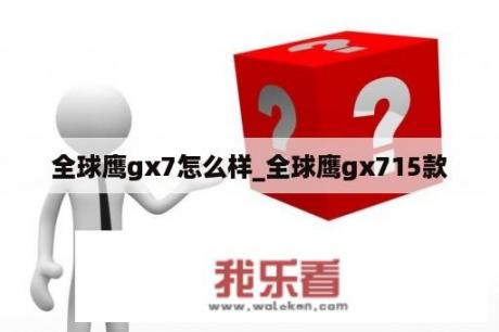 全球鹰gx7怎么样_全球鹰gx715款