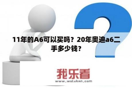 11年的A6可以买吗？20年奥迪a6二手多少钱？