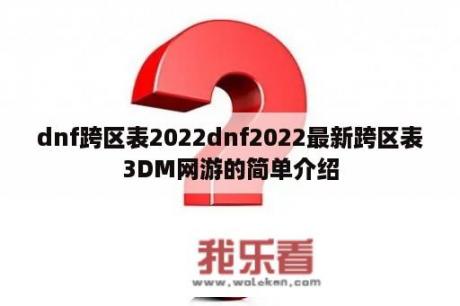 dnf跨区表2022dnf2022最新跨区表3DM网游的简单介绍