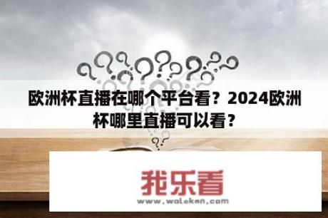 欧洲杯直播在哪个平台看？2024欧洲杯哪里直播可以看？