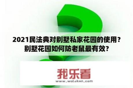 2021民法典对别墅私家花园的使用？别墅花园如何防老鼠最有效？