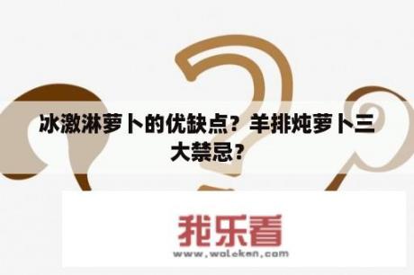 冰激淋萝卜的优缺点？羊排炖萝卜三大禁忌？