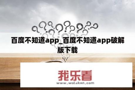 百度不知道app_百度不知道app破解版下载