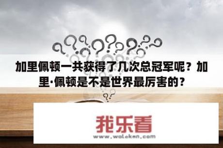 加里佩顿一共获得了几次总冠军呢？加里·佩顿是不是世界最厉害的？