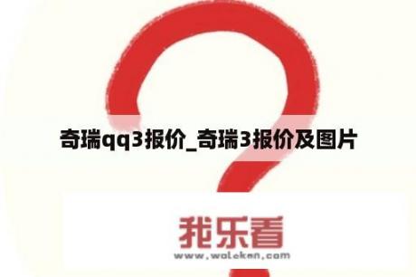 奇瑞qq3报价_奇瑞3报价及图片