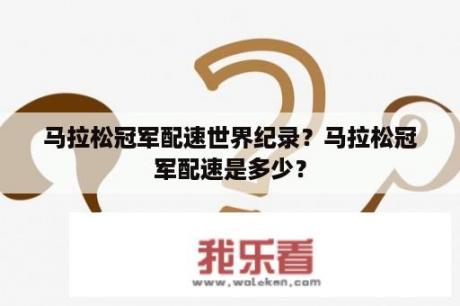 马拉松冠军配速世界纪录？马拉松冠军配速是多少？