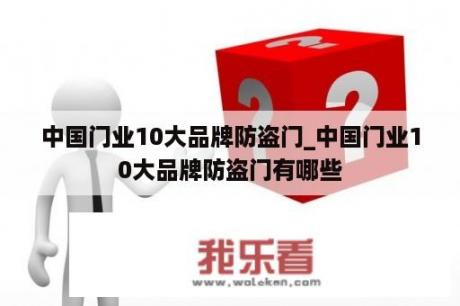 中国门业10大品牌防盗门_中国门业10大品牌防盗门有哪些