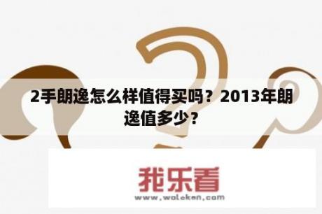 2手朗逸怎么样值得买吗？2013年朗逸值多少？