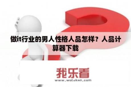 做it行业的男人性格人品怎样？人品计算器下载