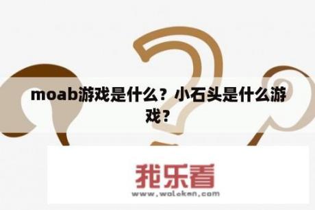 moab游戏是什么？小石头是什么游戏？