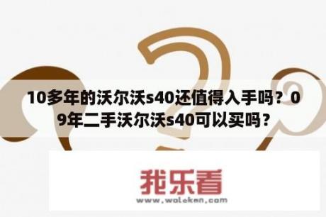 10多年的沃尔沃s40还值得入手吗？09年二手沃尔沃s40可以买吗？