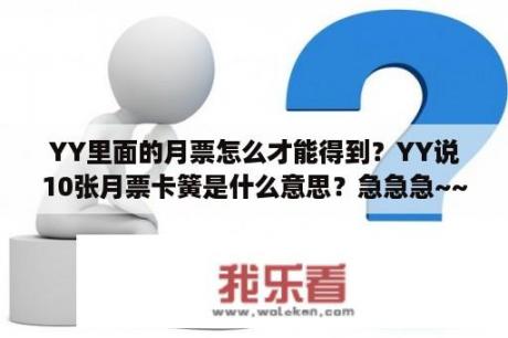 YY里面的月票怎么才能得到？YY说10张月票卡簧是什么意思？急急急~~请快点谢谢？