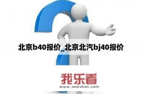 北京b40报价_北京北汽bj40报价