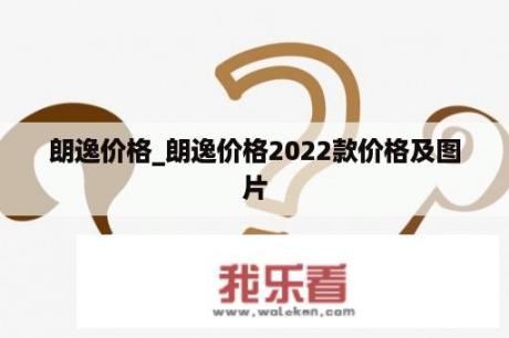 朗逸价格_朗逸价格2022款价格及图片