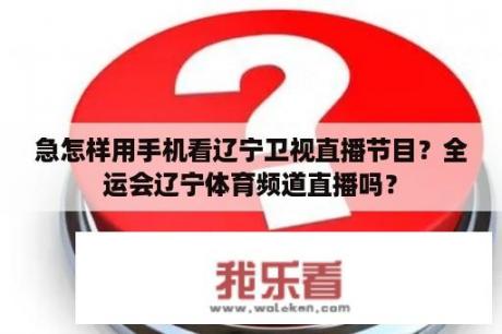 急怎样用手机看辽宁卫视直播节目？全运会辽宁体育频道直播吗？