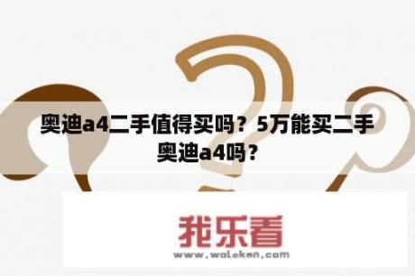 奥迪a4二手值得买吗？5万能买二手奥迪a4吗？