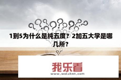 1到5为什么是纯五度？2加五大学是哪几所？