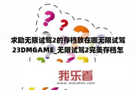 求助无限试驾2的存档放在哪无限试驾23DMGAME_无限试驾2完美存档怎么用