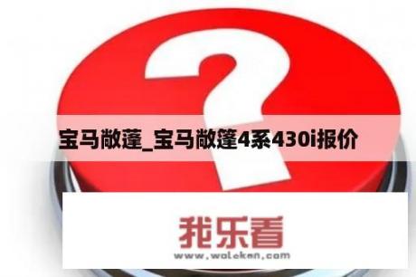 宝马敞蓬_宝马敞篷4系430i报价