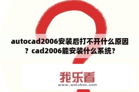 autocad2006安装后打不开什么原因？cad2006能安装什么系统？