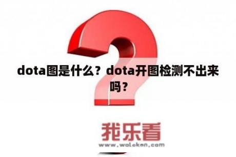 dota图是什么？dota开图检测不出来吗？