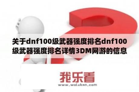 关于dnf100级武器强度排名dnf100级武器强度排名详情3DM网游的信息