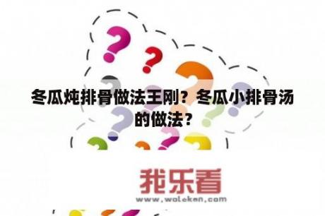 冬瓜炖排骨做法王刚？冬瓜小排骨汤的做法？