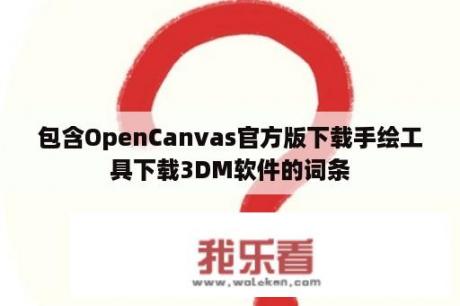 包含OpenCanvas官方版下载手绘工具下载3DM软件的词条