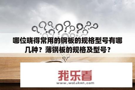 哪位晓得常用的钢板的规格型号有哪几种？薄钢板的规格及型号？