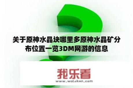 关于原神水晶块哪里多原神水晶矿分布位置一览3DM网游的信息