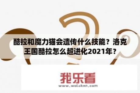 酷拉和魔力猫会遗传什么技能？洛克王国酷拉怎么超进化2021年？