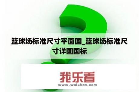 篮球场标准尺寸平面图_篮球场标准尺寸详图国标