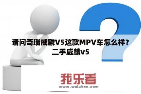 请问奇瑞威麟V5这款MPV车怎么样？二手威麟v5