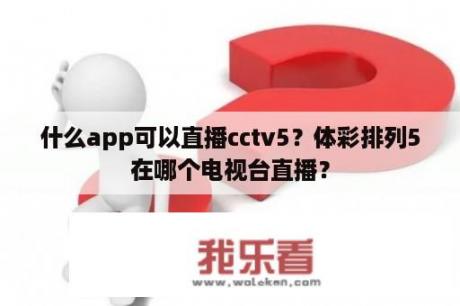 什么app可以直播cctv5？体彩排列5在哪个电视台直播？