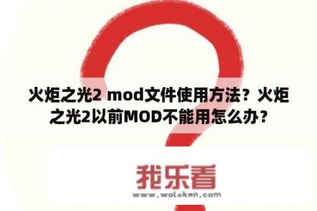 火炬之光2 mod文件使用方法？火炬之光2以前MOD不能用怎么办？