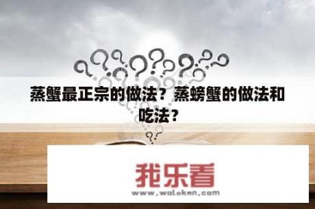 蒸蟹最正宗的做法？蒸螃蟹的做法和吃法？