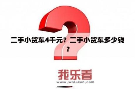 二手小货车4千元？二手小货车多少钱？