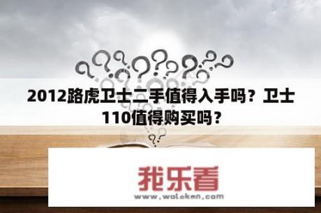 2012路虎卫士二手值得入手吗？卫士110值得购买吗？