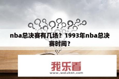 nba总决赛有几场？1993年nba总决赛时间？