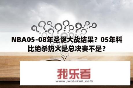 NBA05-08年圣诞大战结果？05年科比绝杀热火是总决赛不是？