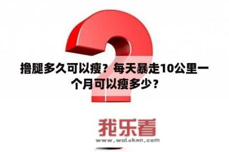 撸腿多久可以瘦？每天暴走10公里一个月可以瘦多少？