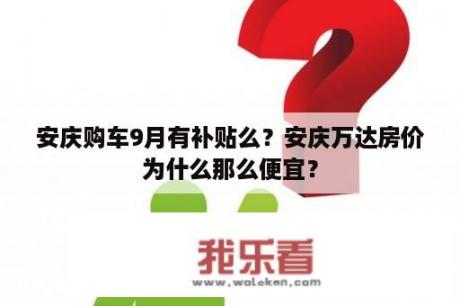 安庆购车9月有补贴么？安庆万达房价为什么那么便宜？